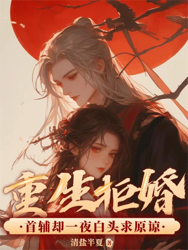 重生拒婚，首辅却一夜白头求原谅